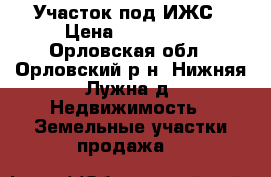 Участок под ИЖС › Цена ­ 400 000 - Орловская обл., Орловский р-н, Нижняя Лужна д. Недвижимость » Земельные участки продажа   